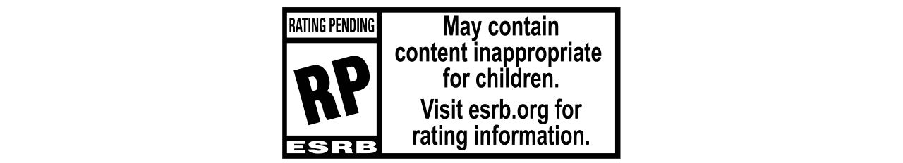 ESRB Rating Pending: May contain content inappropriate for children. Visit esrb.org for rating information.