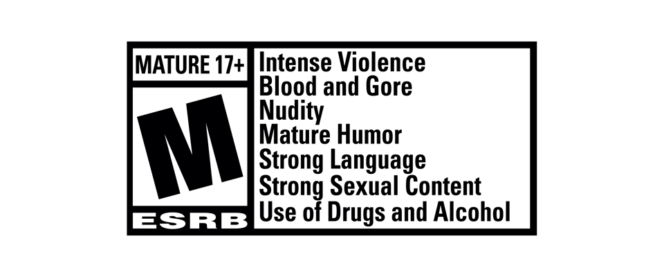 ESRB Rated M for Mature - Intense Violence, Blood and Gore, Nudity, Mature Humor, Strong Language, Strong Sexual Content, Use of Drugs and Alcohol